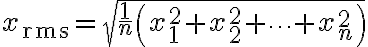 $x_{\mathrm{rms}} = \sqrt{ \frac{1}{n} \left( x_1^2 + x_2^2 + \cdots + x_n^2 \right) }$